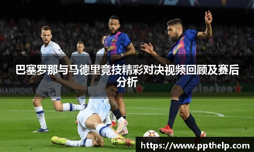 巴塞罗那与马德里竞技精彩对决视频回顾及赛后分析