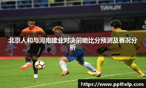北京人和与河南建业对决前瞻比分预测及赛况分析